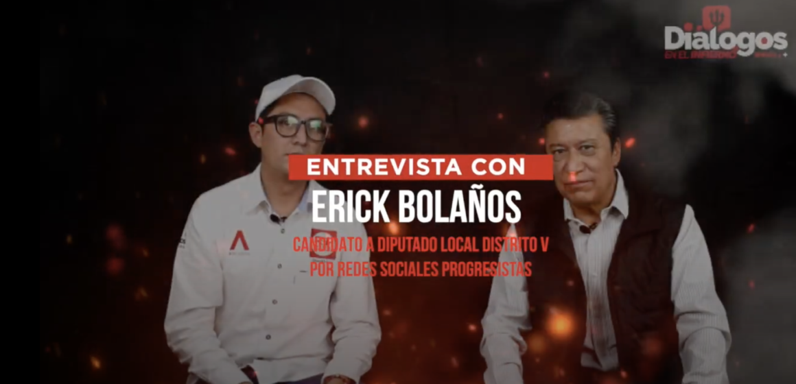 DIÁLOGOS CON ERICK BOLAÑOS CANDIDATO A DIPUTADO LOCAL DISTRITO V